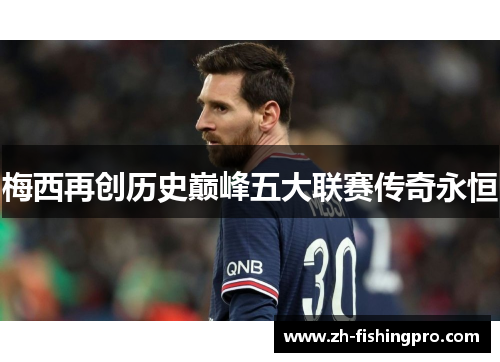 梅西再创历史巅峰五大联赛传奇永恒