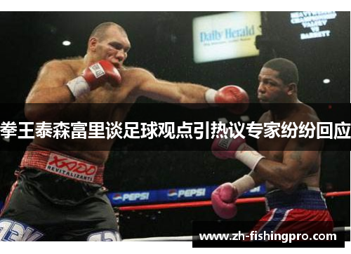 拳王泰森富里谈足球观点引热议专家纷纷回应 拳王泰森富里谈足球观点引热议专家纷纷回应