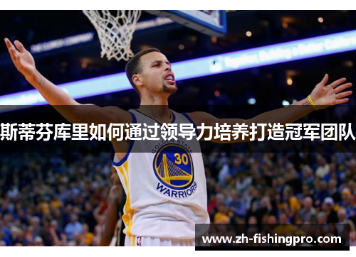 斯蒂芬库里如何通过领导力培养打造冠军团队