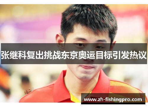 张继科复出挑战东京奥运目标引发热议 张继科复出挑战东京奥运目标引发热议