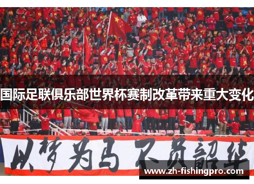 国际足联俱乐部世界杯赛制改革带来重大变化