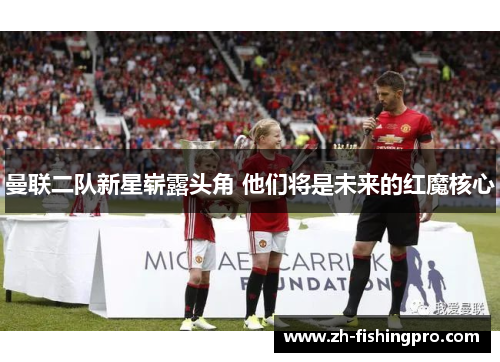 曼联二队新星崭露头角 他们将是未来的红魔核心