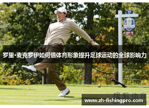 罗里·麦克罗伊如何借体育形象提升足球运动的全球影响力